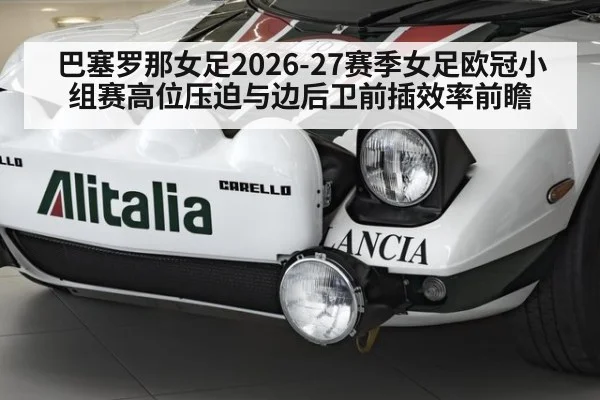 巴塞罗那女足2026-27赛季女足欧冠小组赛高位压迫与边后卫前插效率前瞻